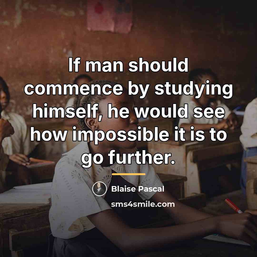 “If man should commence by studying himself, he would see…” quote by Blaise Pascal