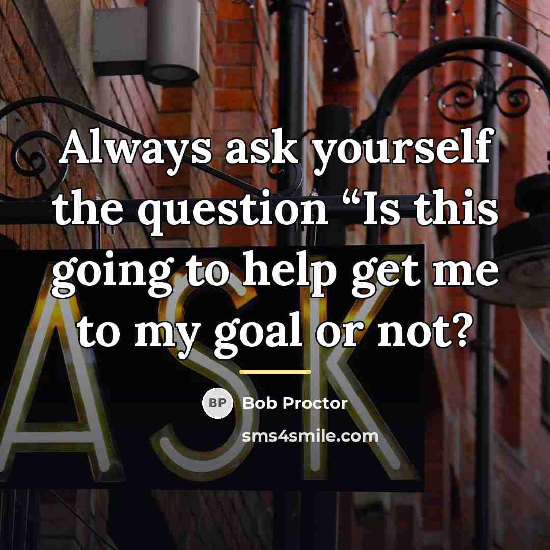 “Always ask yourself the question “Is this going to help…” quote by Bob Proctor