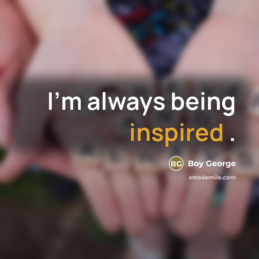 “I'm always being inspired .…” quote by Boy George
