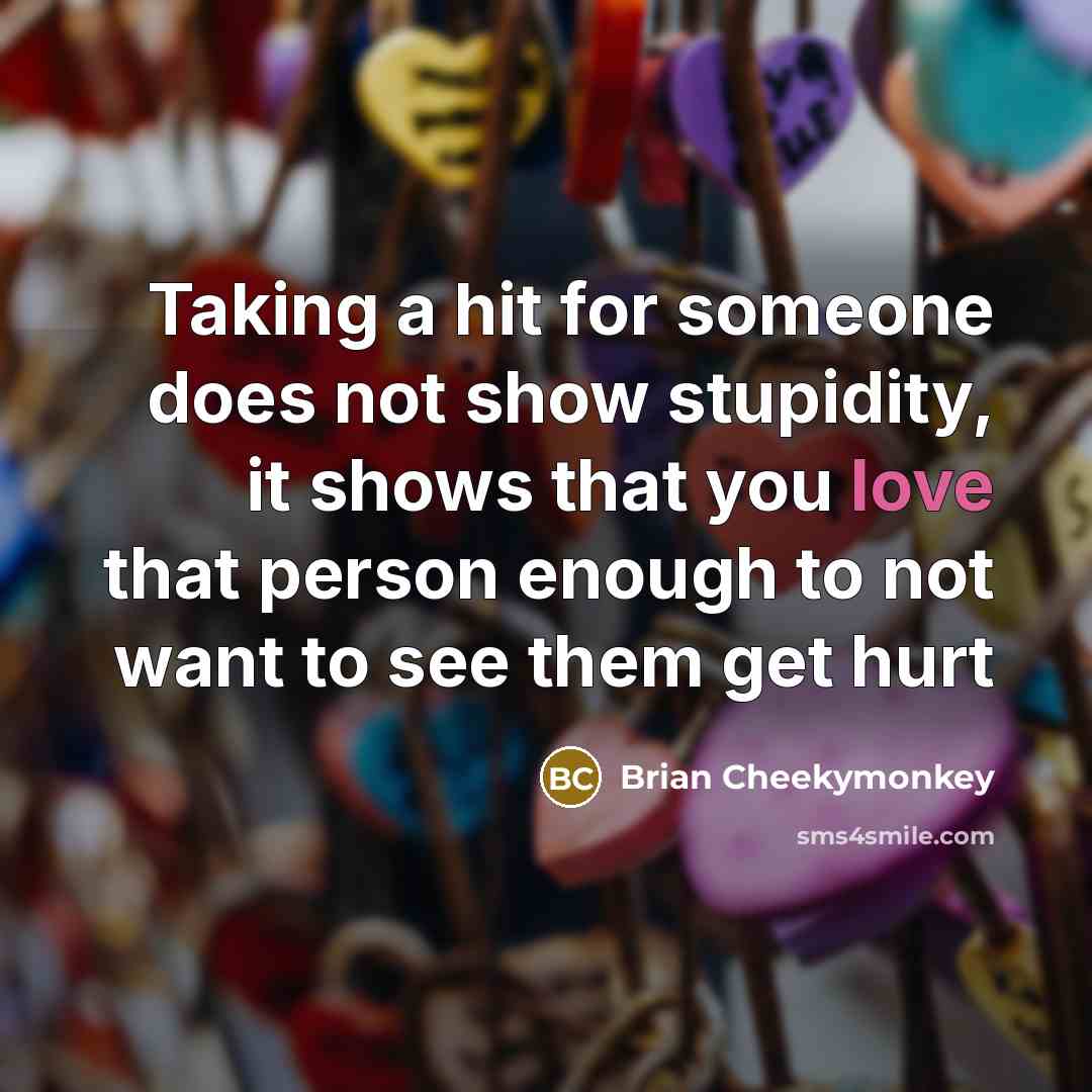 “Taking a hit for someone does not show stupidity, it shows that you love that person enough to not want to see them get hurt” quote by Brian Cheekymonkey