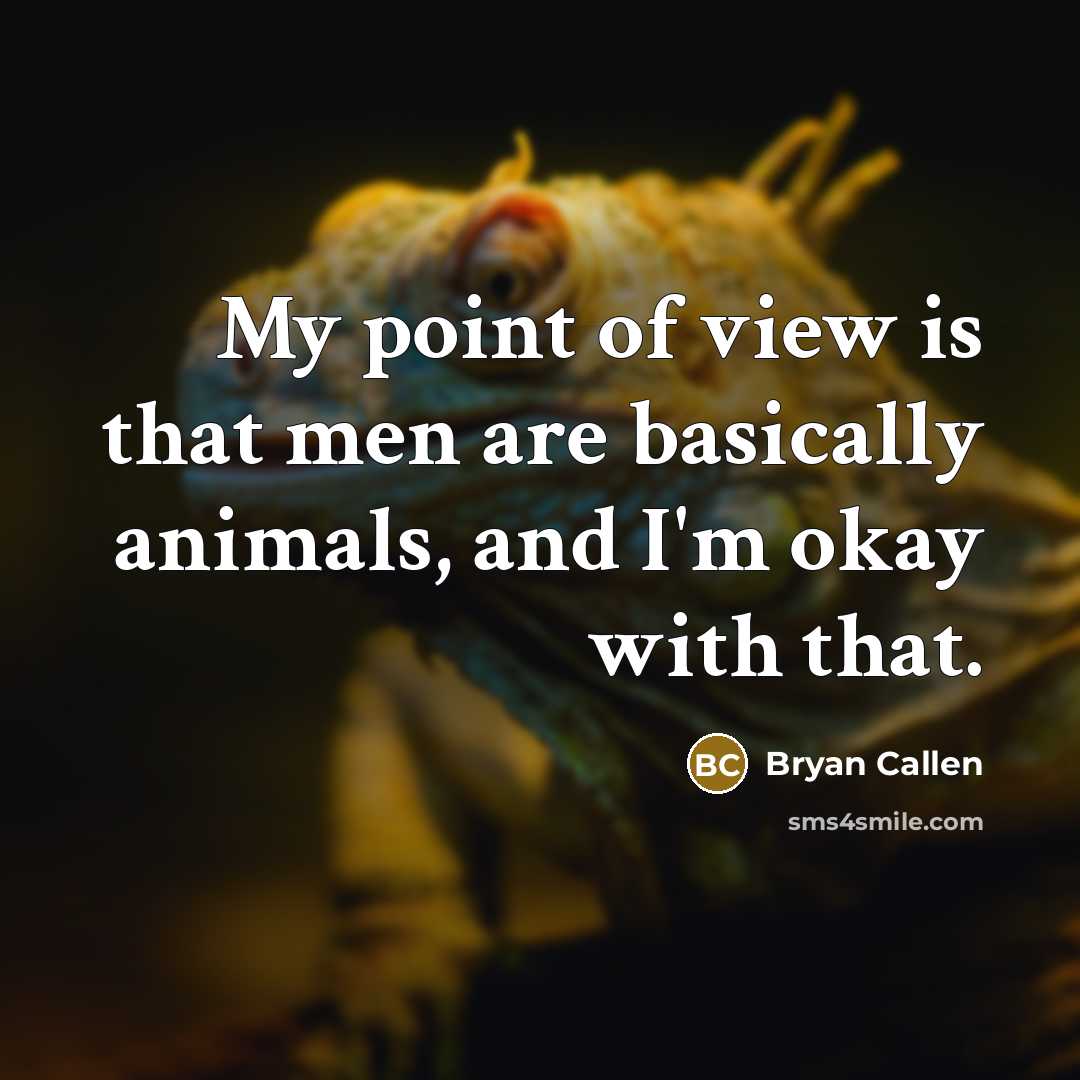 “My point of view is that men are basically animals,…” quote by Bryan Callen