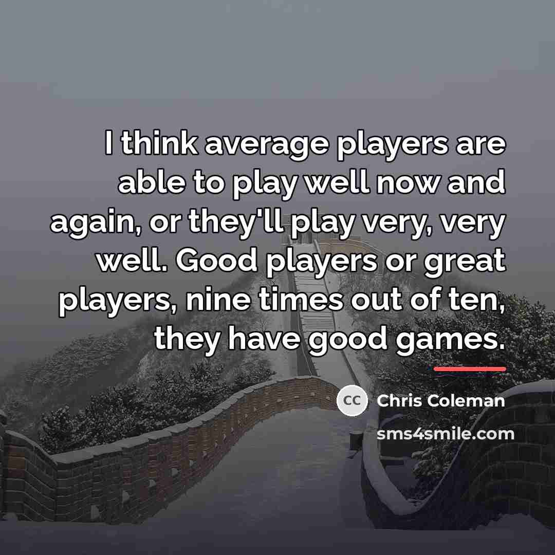 “I think average players are able to play well now…” quote by Chris Coleman