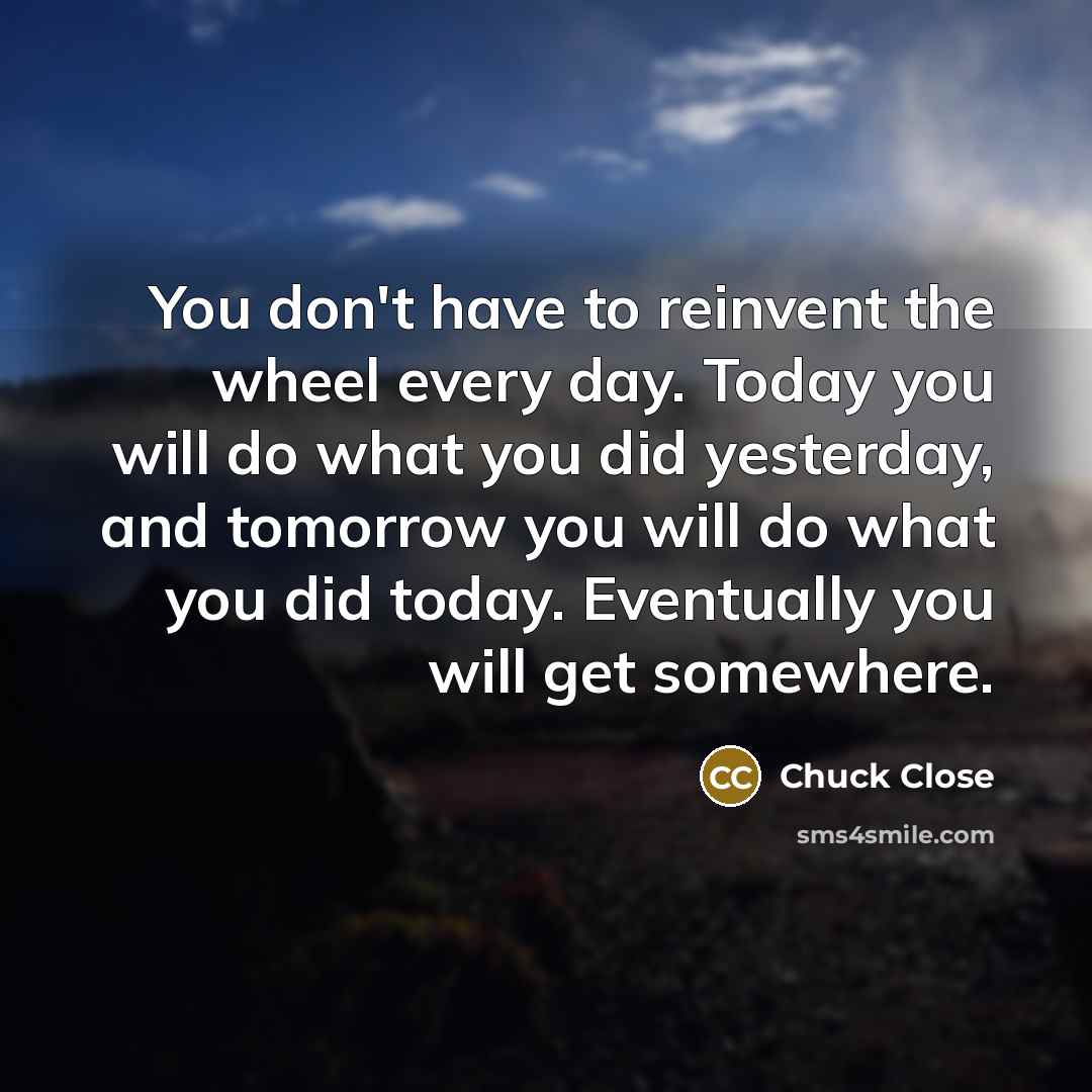 “You don't have to reinvent the wheel every day. Today…” quote by Chuck Close