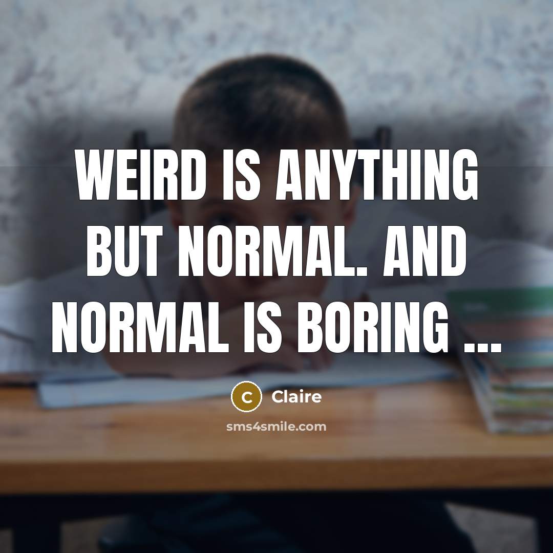 “Weird is anything but normal. And Normal is boring ...…” quote by Claire