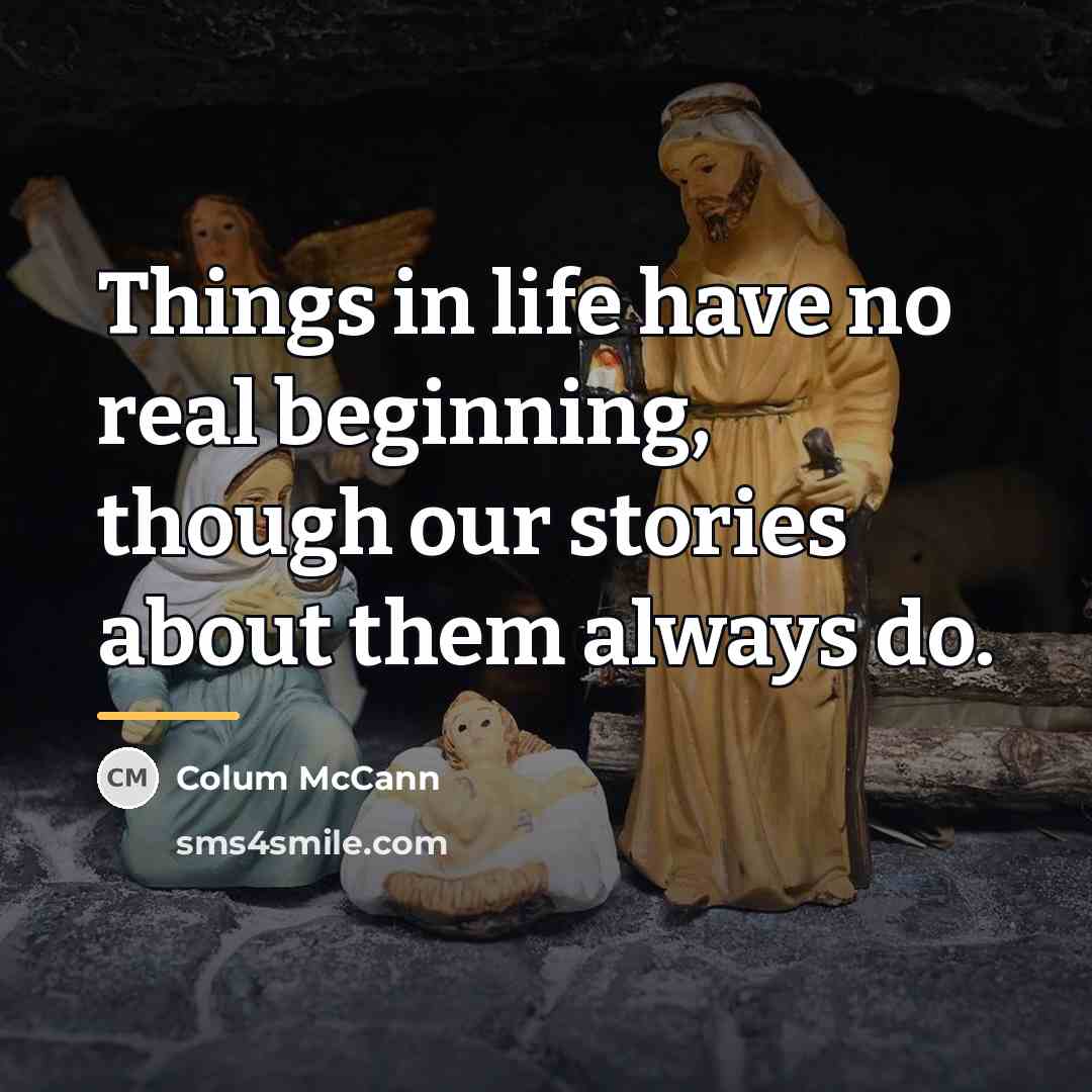 “Things in life have no real beginning, though our stories…” quote by Colum McCann
