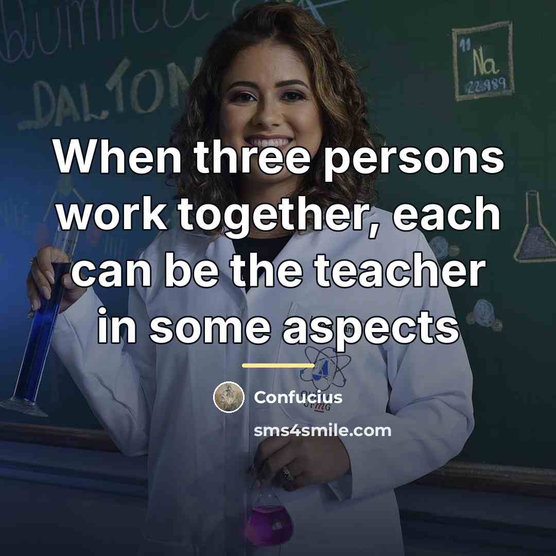 “When three persons work together, each can be the teacher…” quote by Confucius