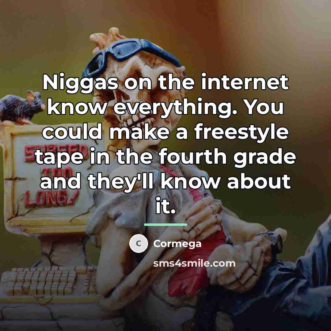“Niggas on the internet know everything. You could make a…” quote by Cormega