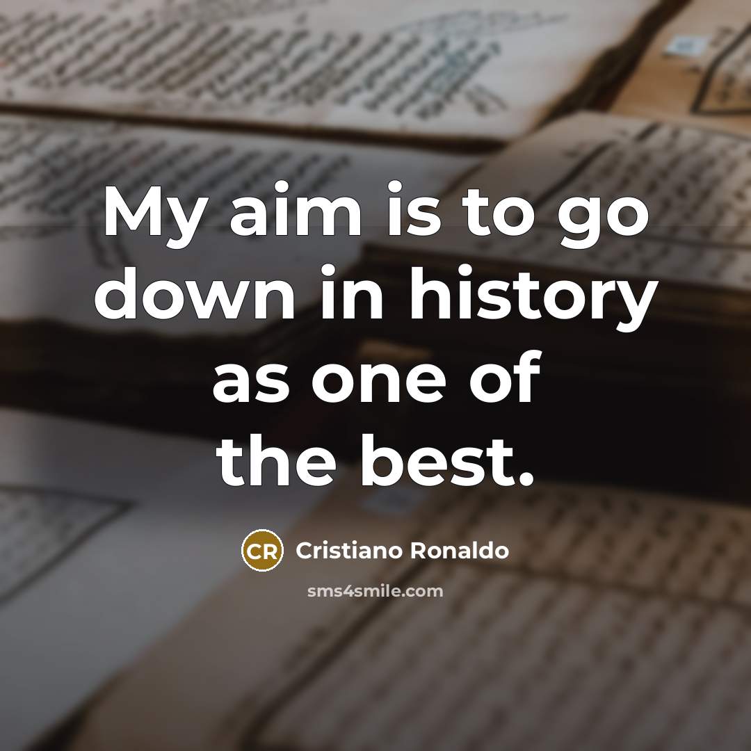 “My aim is to go down in history as one…” quote by Cristiano Ronaldo