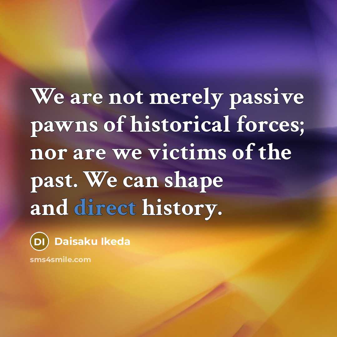 “We are not merely passive pawns of historical forces; nor…” quote by Daisaku Ikeda