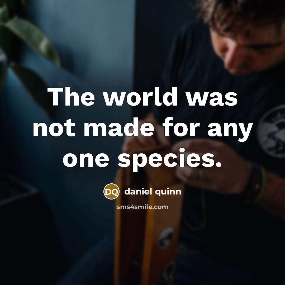 “The world was not made for any one species.…” quote by Daniel Quinn