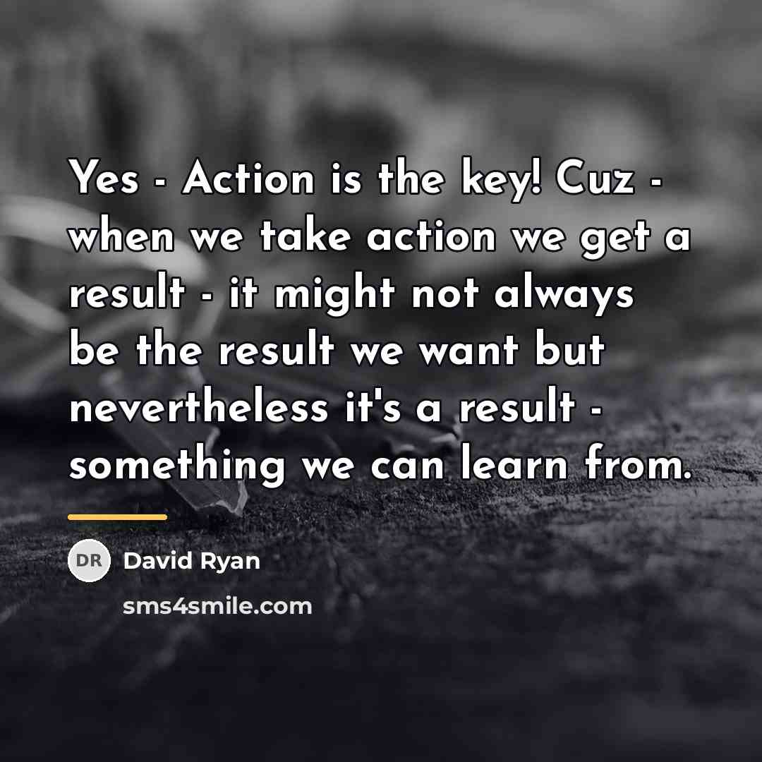“Yes - Action is the key! Cuz - when we…” quote by David Ryan
