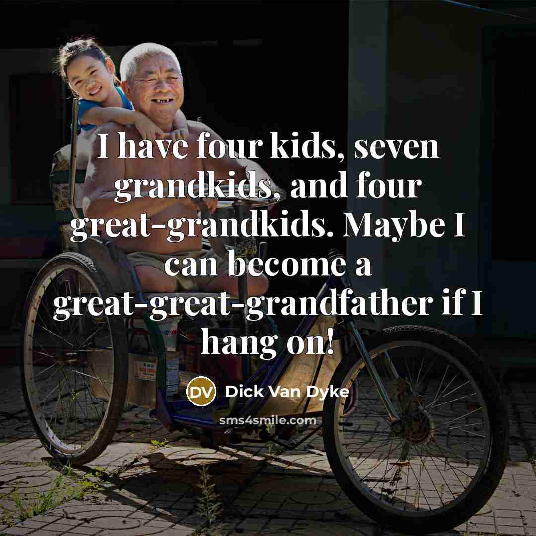 “I have four kids, seven grandkids, and four great-grandkids. Maybe…” quote by Dick Van Dyke