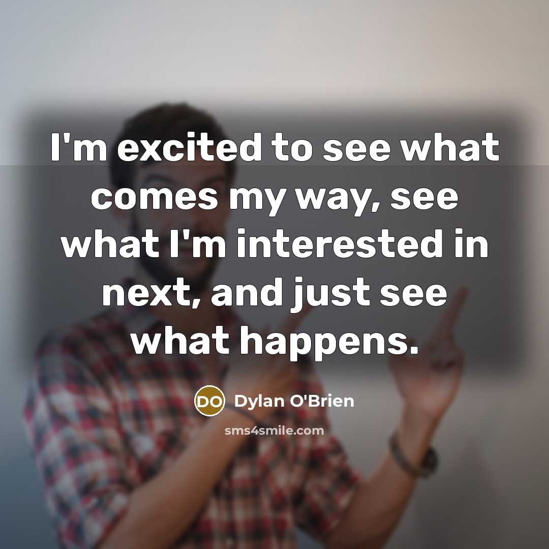 “I'm excited to see what comes my way, see what…” quote by Dylan O'Brien