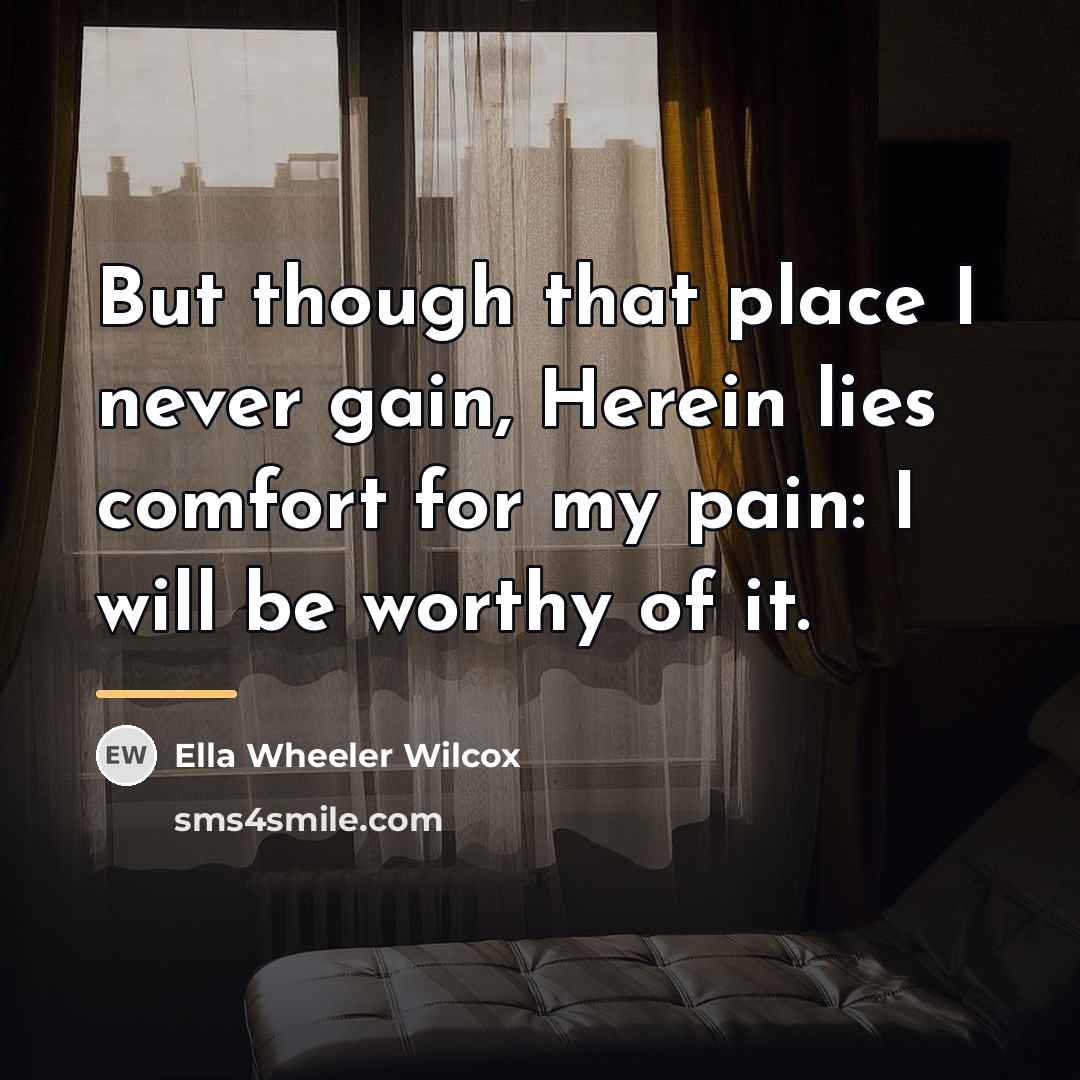 “But though that place I never gain, Herein lies comfort…” quote by Ella Wheeler Wilcox