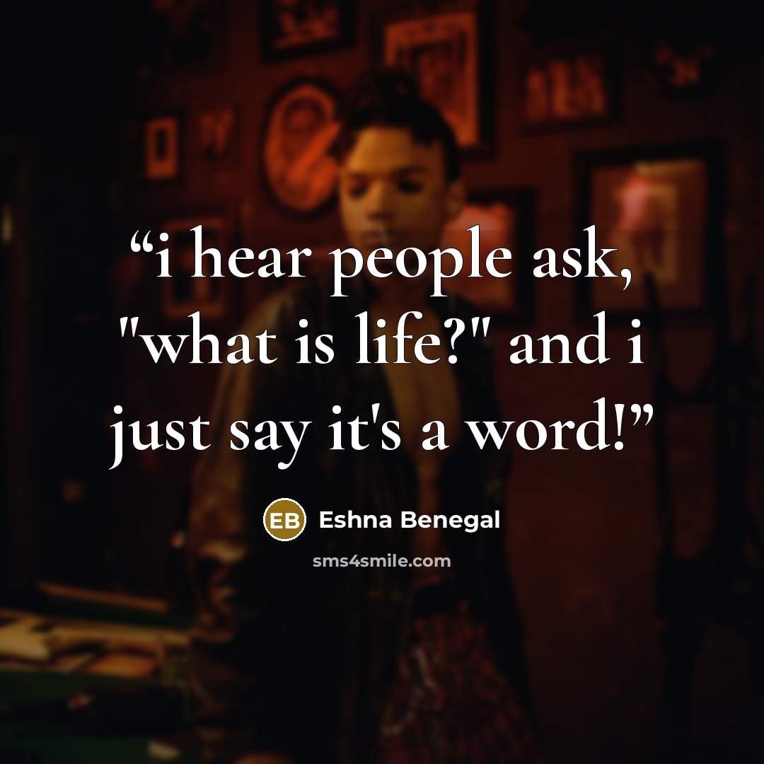 “i hear people ask, "what is life?" and i just say it's a word!” quote by Eshna Benegal