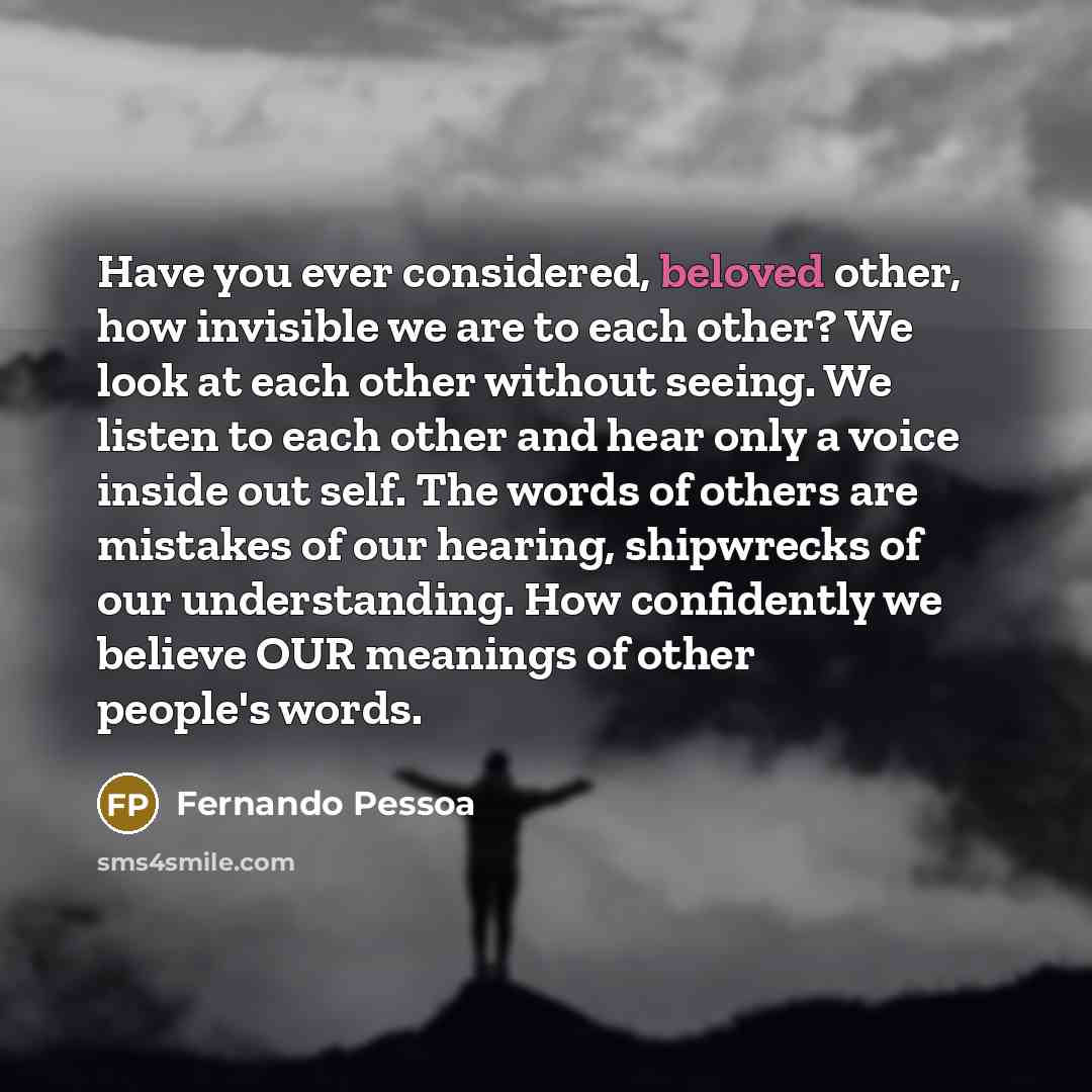 “Have you ever considered, beloved other, how invisible we are…” quote by Fernando Pessoa