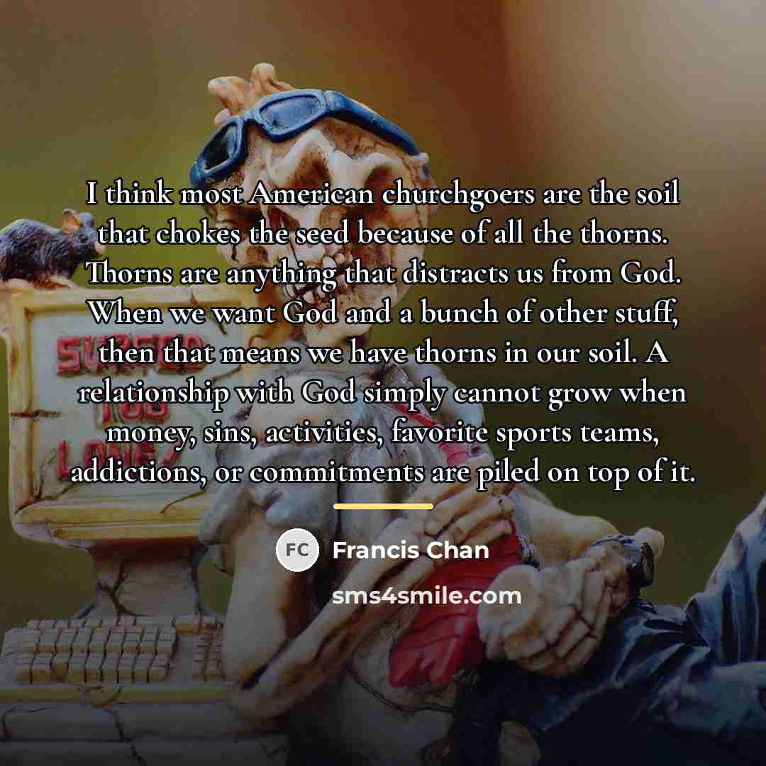 “I think most American churchgoers are the soil that chokes…” quote by Francis Chan