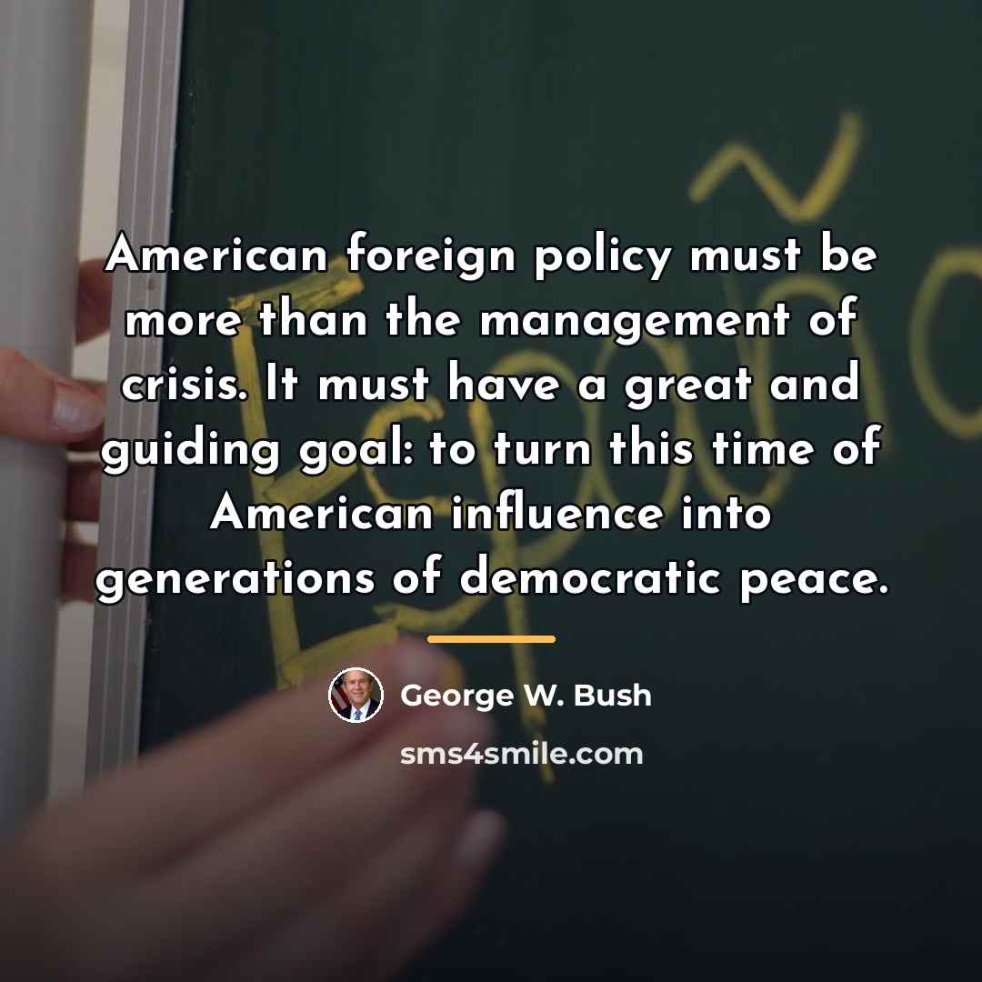 “American foreign policy must be more than the management of…” quote by George W. Bush