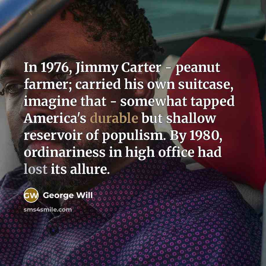 “In 1976, Jimmy Carter - peanut farmer; carried his own…” quote by George Will