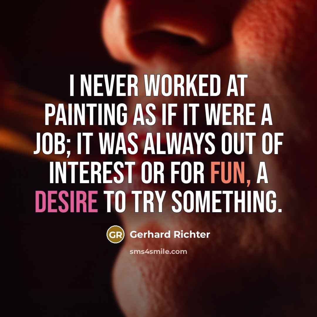“I never worked at painting as if it were a job; it was always out of interest or for fun, a desire to try something.” quote by Gerhard Richter