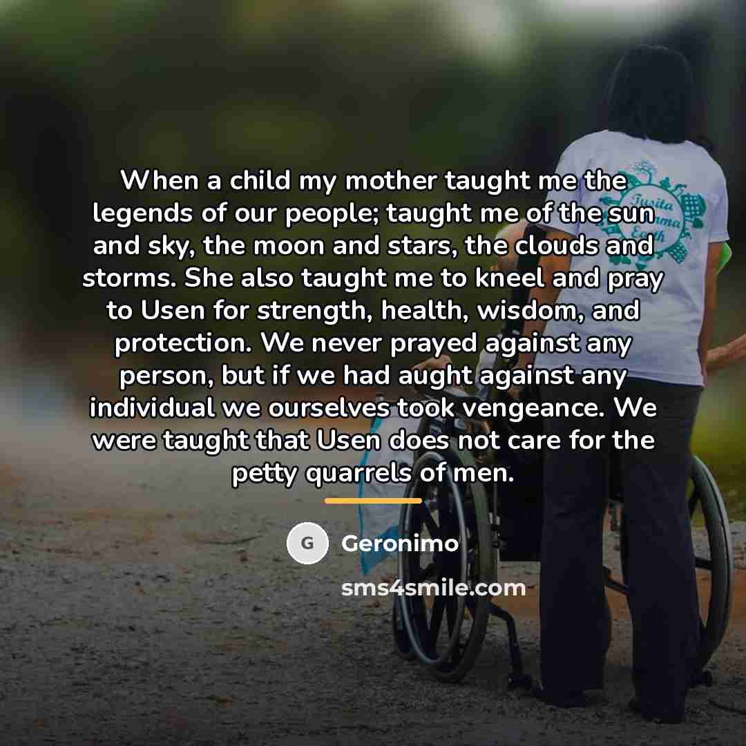“When a child my mother taught me the legends of…” quote by Geronimo