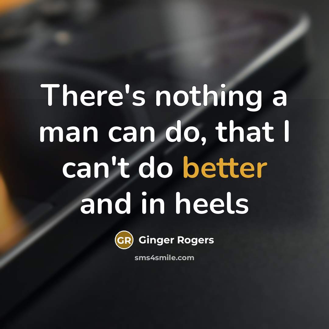 “There's nothing a man can do, that I can't do better and in heels” quote by Ginger Rogers