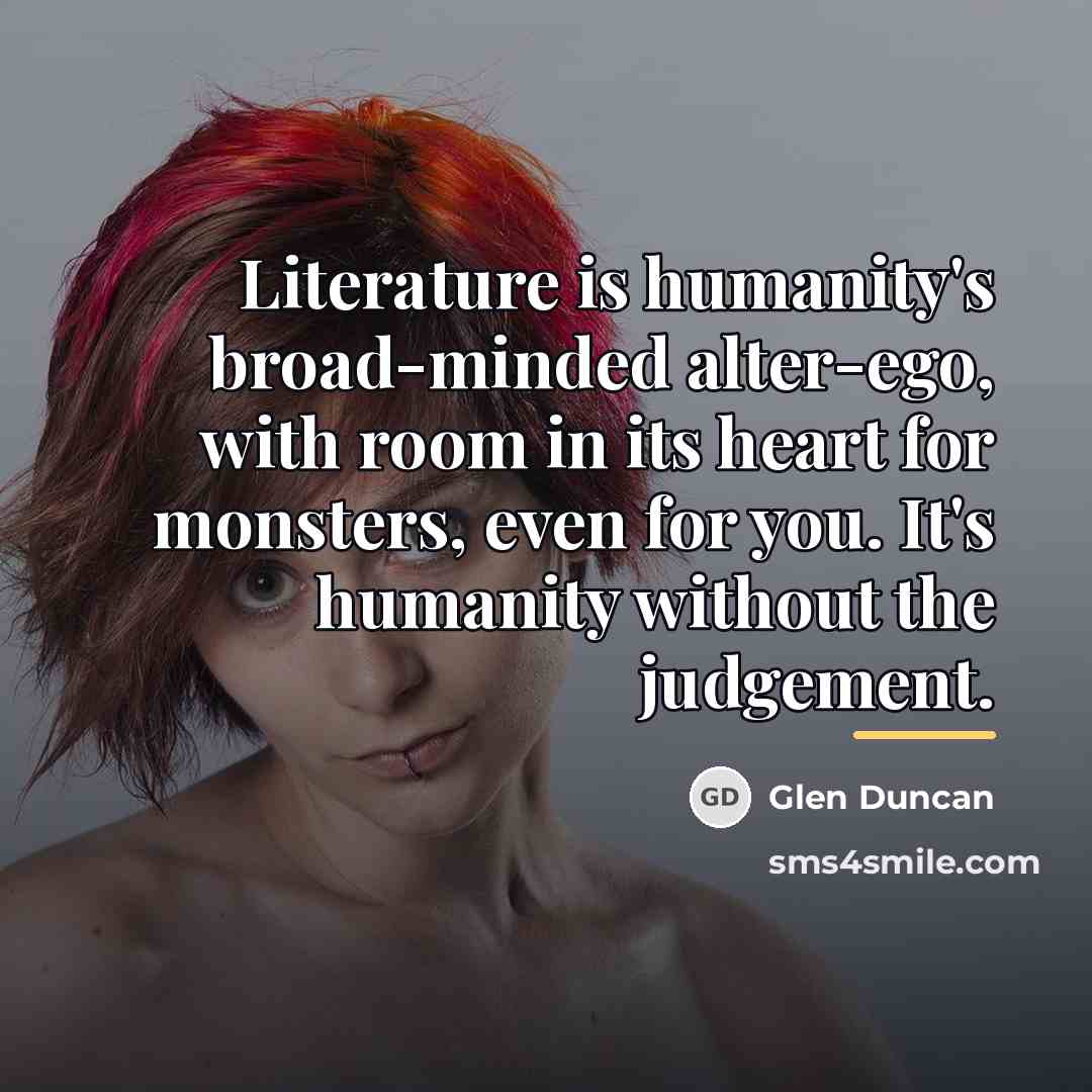 “Literature is humanity's broad-minded alter-ego, with room in its heart…” quote by Glen Duncan