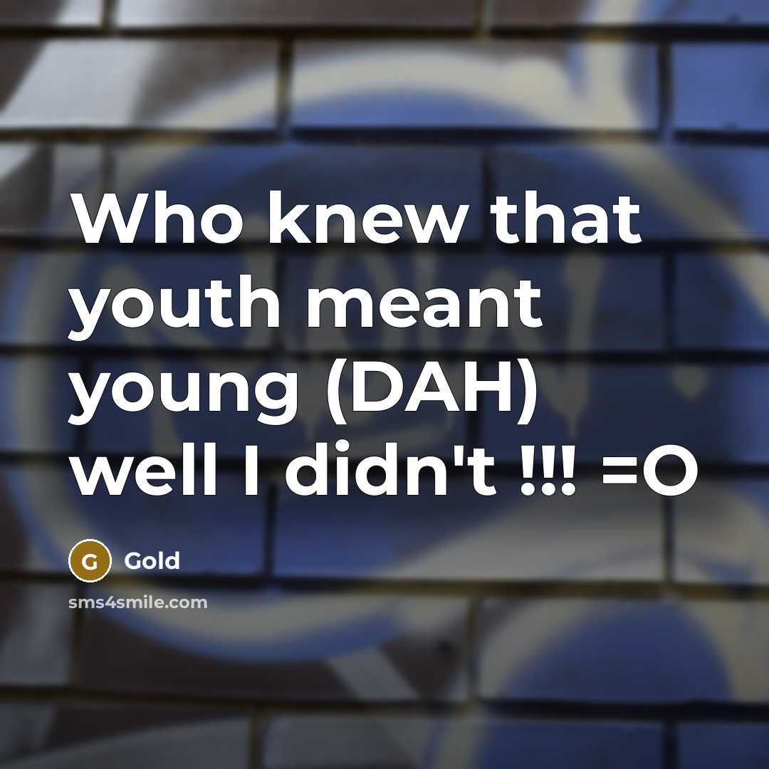 “Who knew that youth meant young (DAH) well I didn't…” quote by Gold