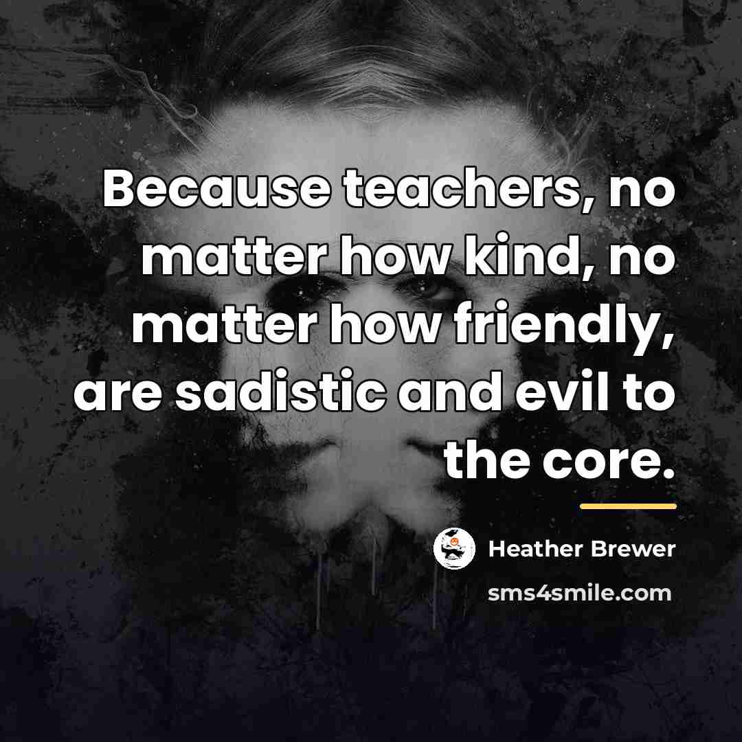 “Because teachers, no matter how kind, no matter how friendly,…” quote by Heather Brewer