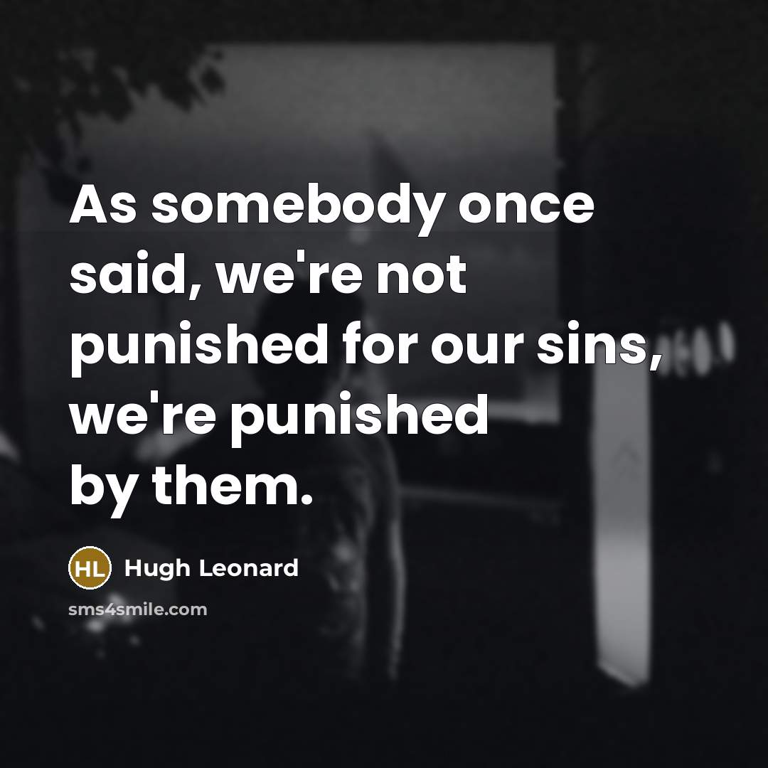 “As somebody once said, we're not punished for our sins,…” quote by Hugh Leonard