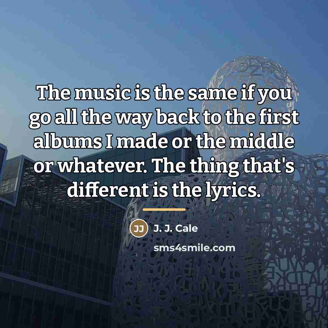 “The music is the same if you go all the…” quote by J. J. Cale