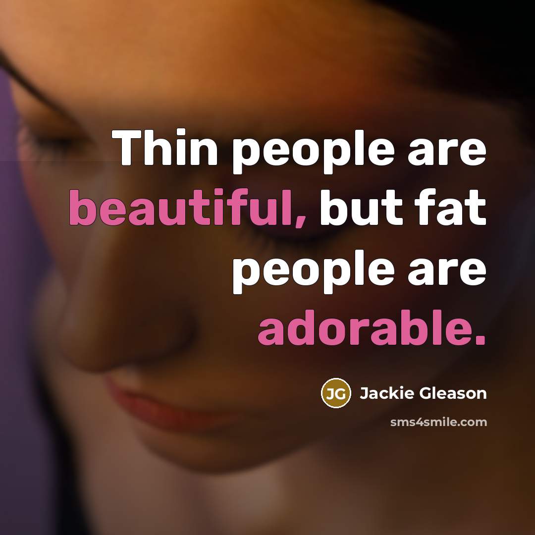 “Thin people are beautiful, but fat people are adorable.…” quote by Jackie Gleason