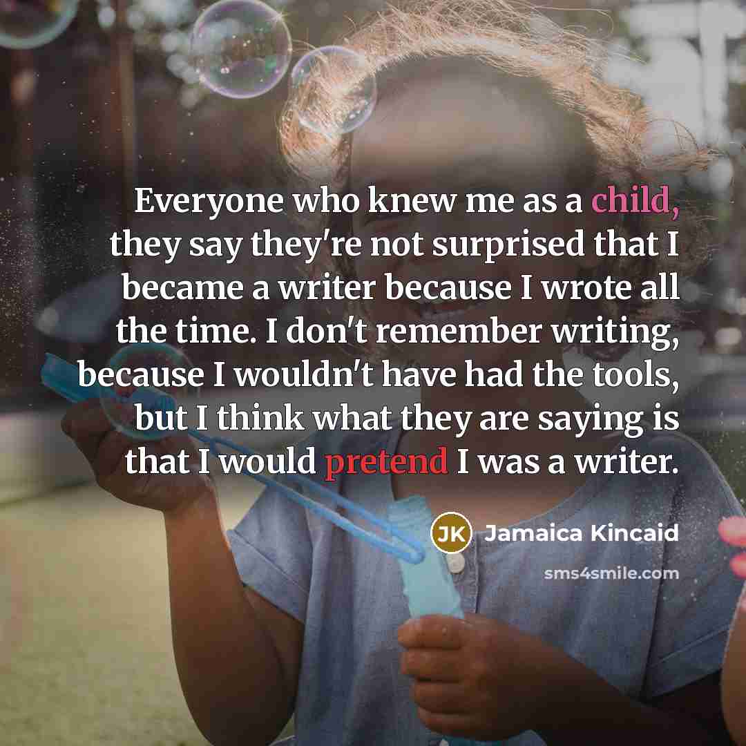 “Everyone who knew me as a child, they say they're…” quote by Jamaica Kincaid