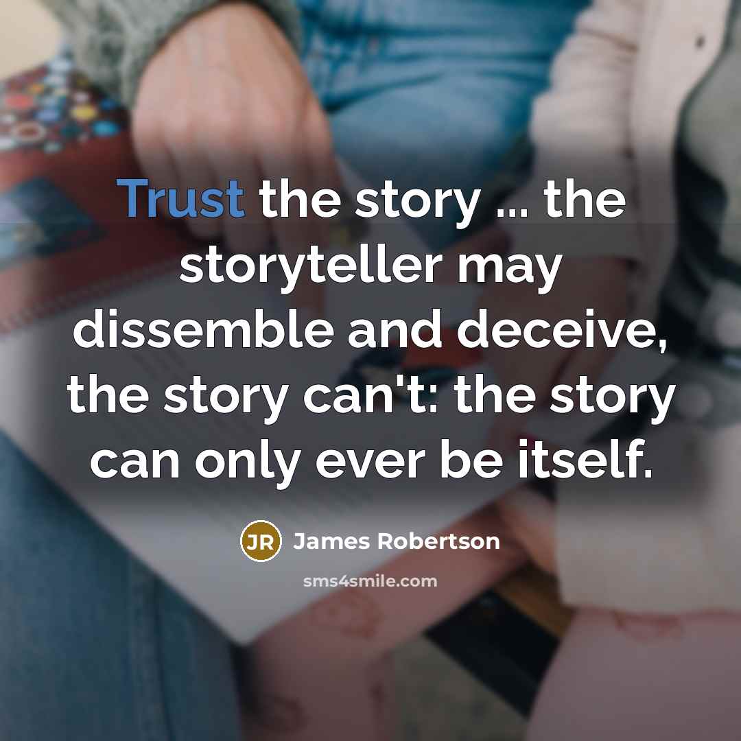 “Trust the story ... the storyteller may dissemble and deceive,…” quote by James Robertson