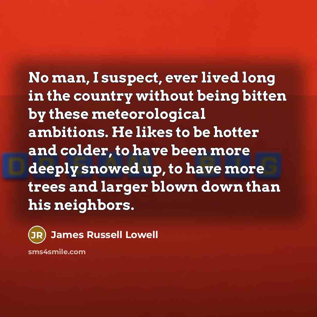 “No man, I suspect, ever lived long in the country…” quote by James Russell Lowell