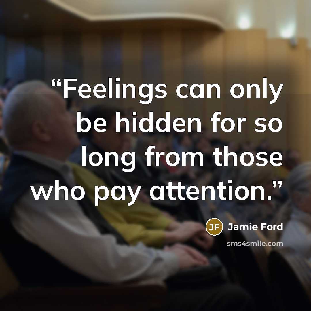 “Feelings can only be hidden for so long from those who pay attention.” quote by Jamie Ford