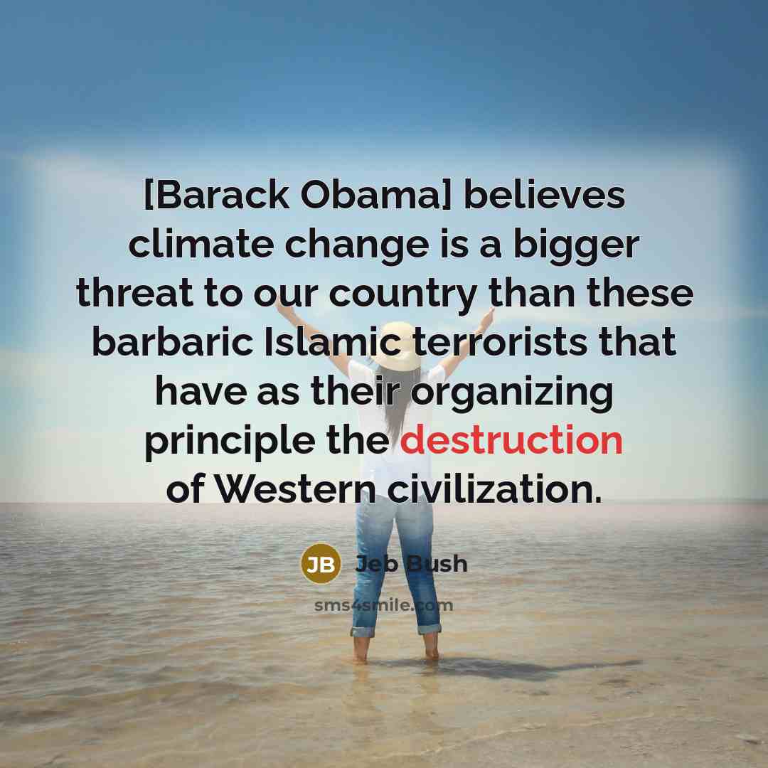 “[Barack Obama] believes climate change is a bigger threat to…” quote by Jeb Bush