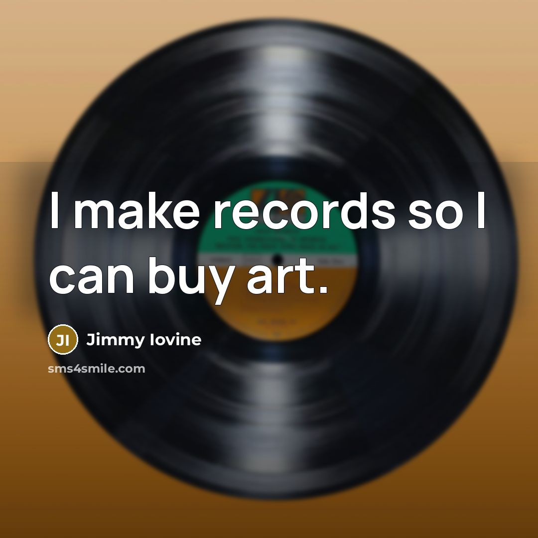 “I make records so I can buy art.…” quote by Jimmy Iovine