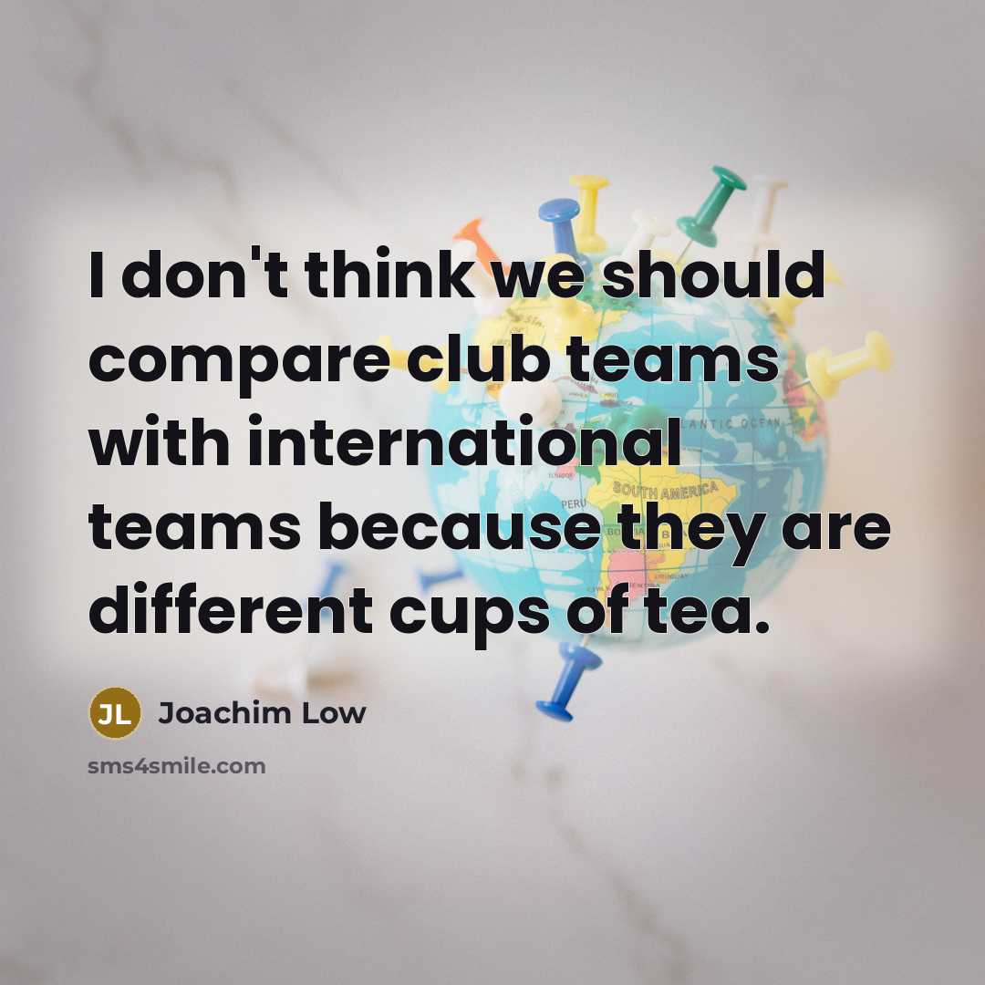 “I don't think we should compare club teams with international…” quote by Joachim Low