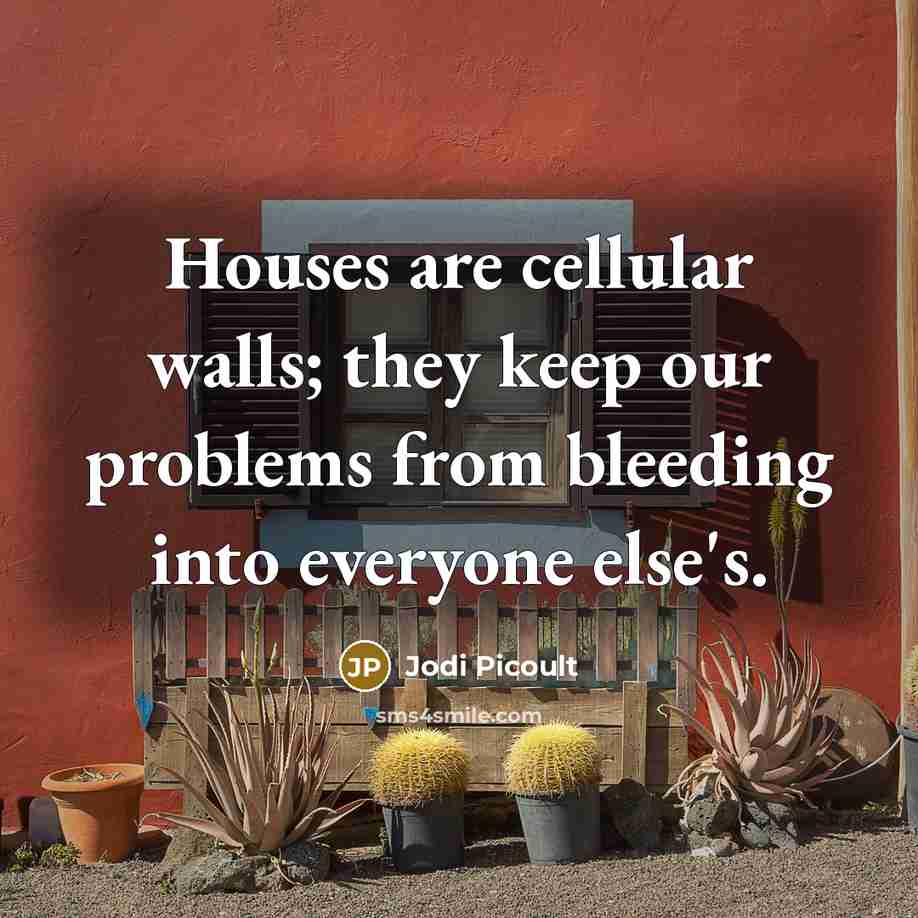 “Houses are cellular walls; they keep our problems from bleeding…” quote by Jodi Picoult