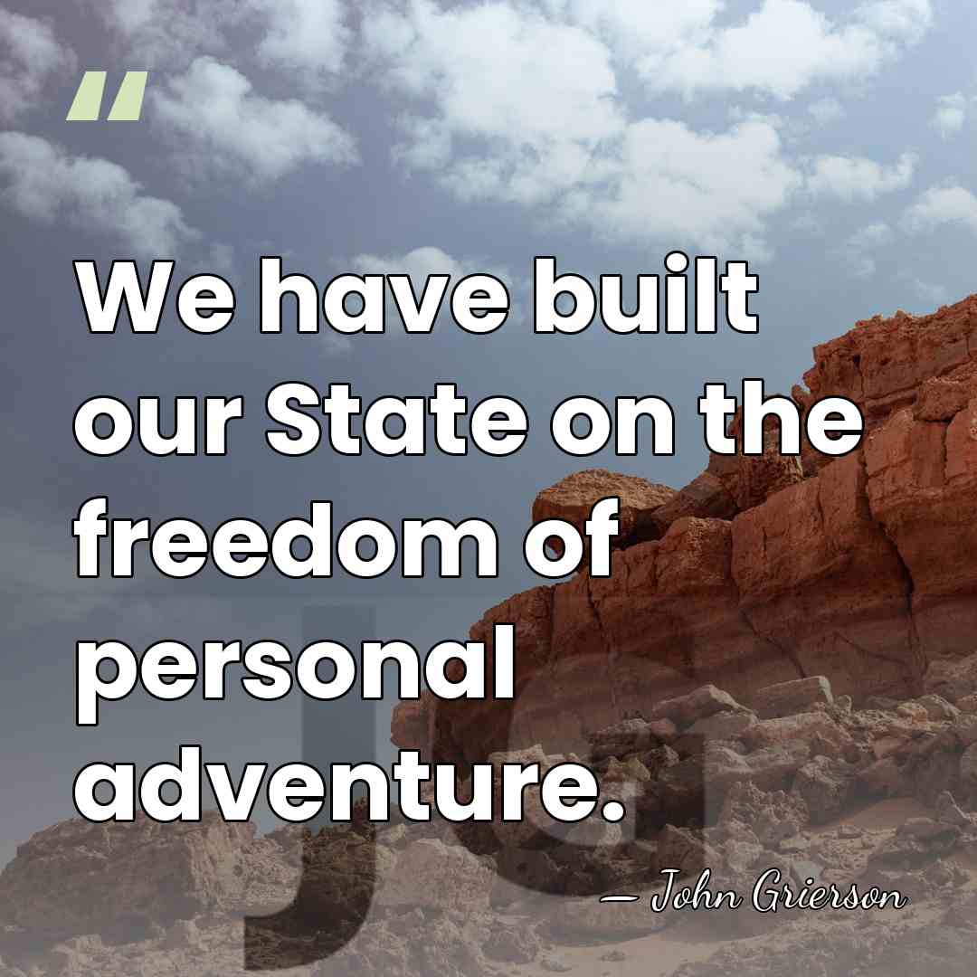 We have built our State on the freedom of personal adventure. - John Grierson