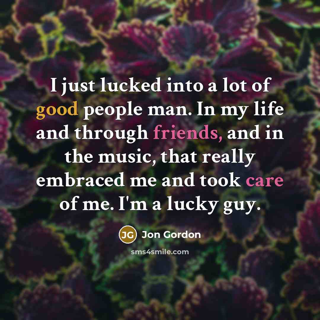 “I just lucked into a lot of good people man.…” quote by Jon Gordon