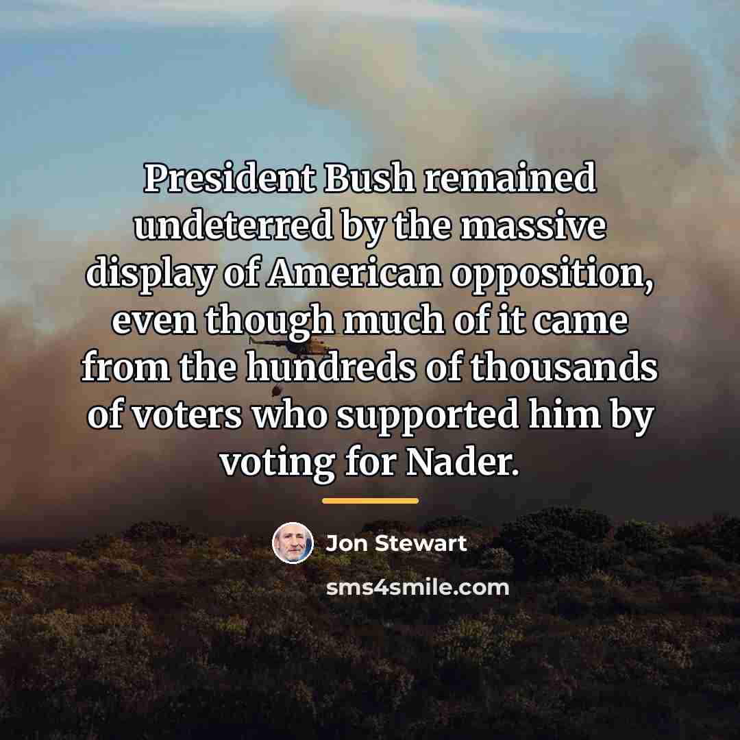 “President Bush remained undeterred by the massive display of American…” quote by Jon Stewart