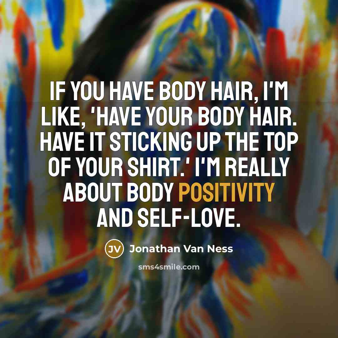 “If you have body hair, I'm like, 'Have your body…” quote by Jonathan Van Ness