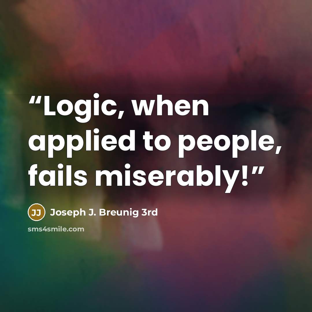 “Logic, when applied to people, fails miserably!” quote by Joseph J. Breunig 3rd