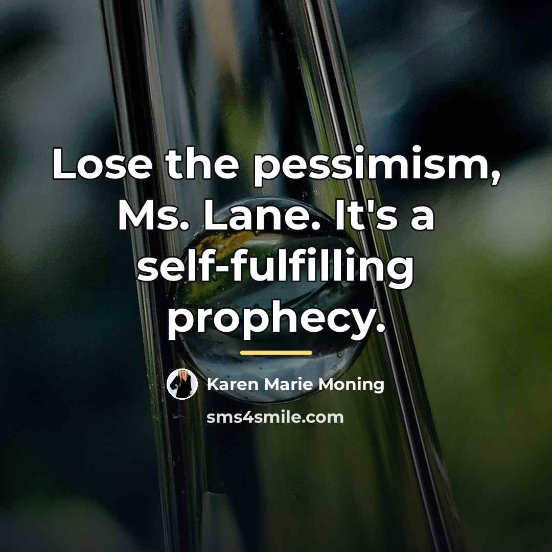 “Lose the pessimism, Ms. Lane. It's a self-fulfilling prophecy.…” quote by Karen Marie Moning