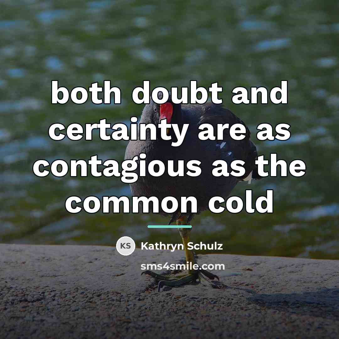 “both doubt and certainty are as contagious as the common…” quote by Kathryn Schulz