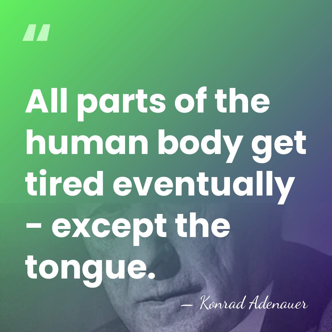 All parts of the human body get tired eventually - except the&hellip; - Konrad Adenauer