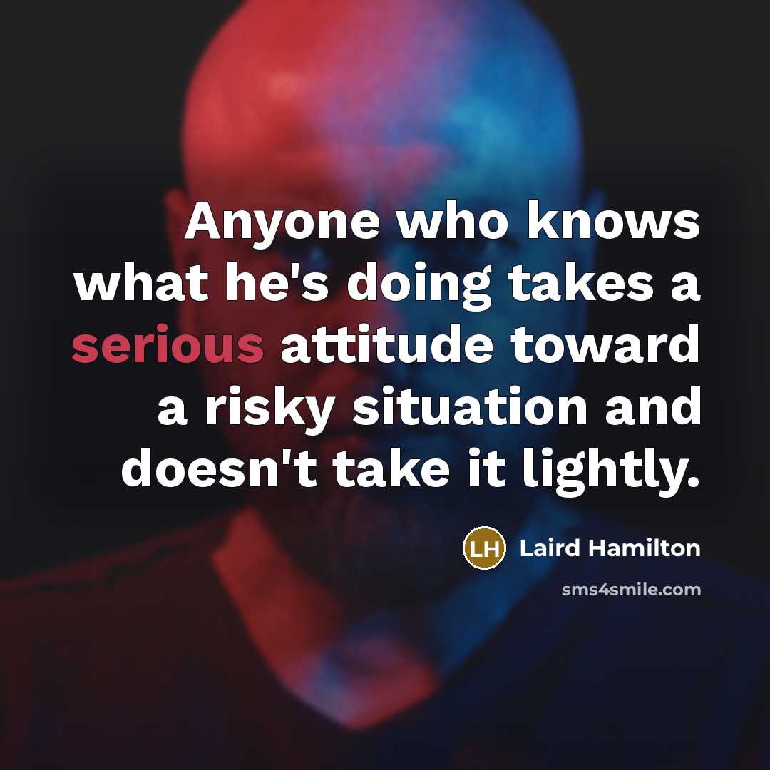 “Anyone who knows what he's doing takes a serious attitude…” quote by Laird Hamilton