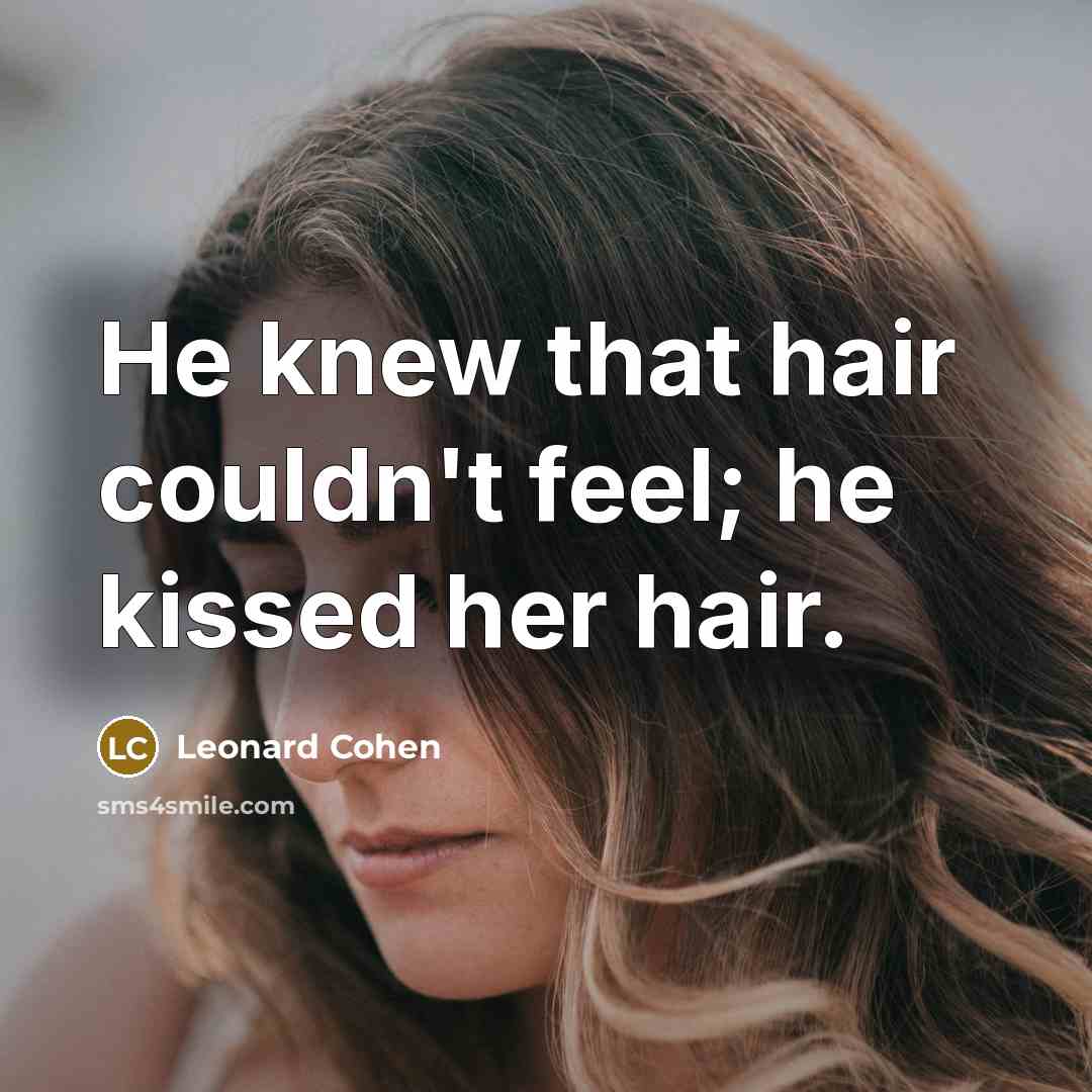 “He knew that hair couldn't feel; he kissed her hair.…” quote by Leonard Cohen